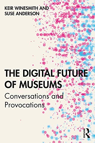 Susan Anderson, Keir Winesmith: Conversations on the Digital Future of Museums (2020, Taylor & Francis Group, Routledge)