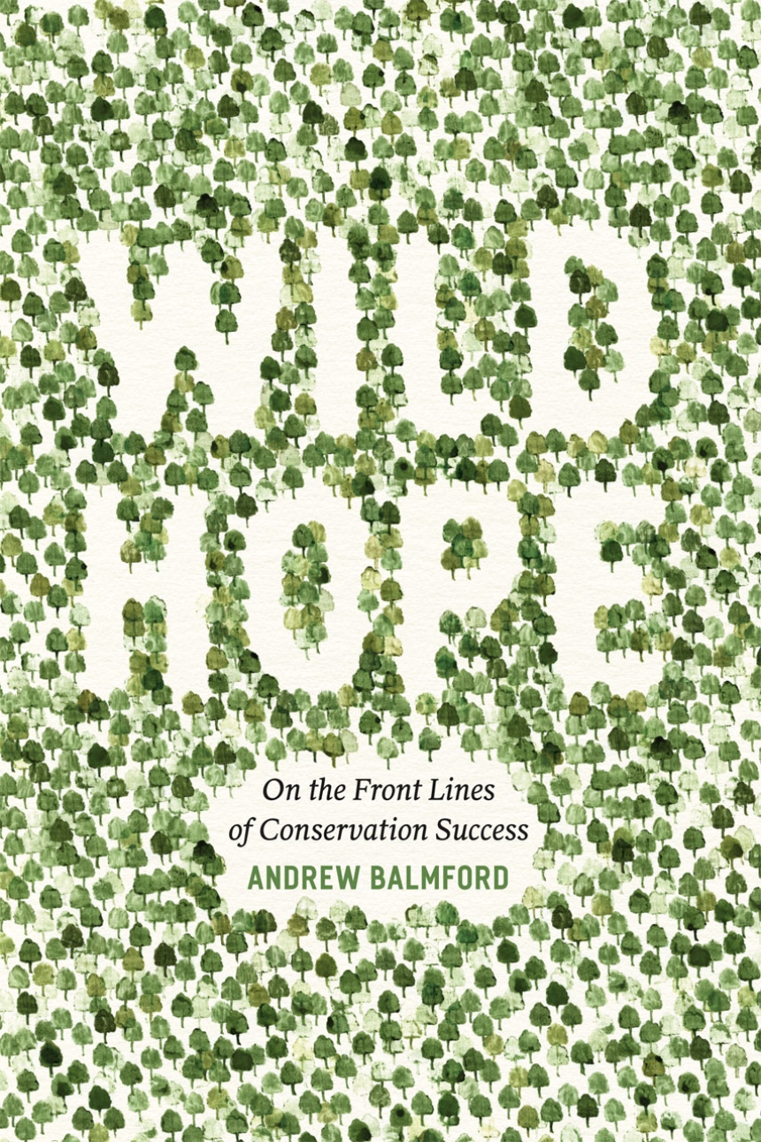 Andrew Balmford: Wild Hope (2014, University of Chicago Press)