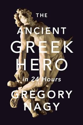 Gregory Nagy: The Ancient Greek Hero In 24 Hours (2013, Harvard University Press)