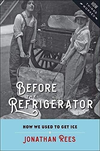 Jonathan Rees: Before the Refrigerator : How We Used to Get Ice (2018, Johns Hopkins University Press)