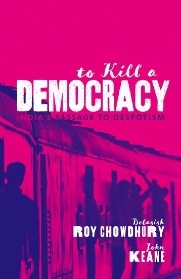 Debasish Roy Chowdhury, John Keane: To Kill A Democracy (2021, Oxford University Press)