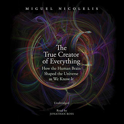 Miguel Nicolelis: The True Creator of Everything (AudiobookFormat, 2020, Blackstone Publishing)