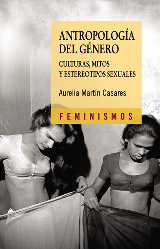 Aurelia Martín Casares: Antropología del género : culturas, mitos y estereotipos sexuales - 4. edición (2017, Cátedra)