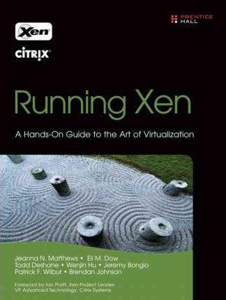 Brendan Johnson, Eli M. Dow, Jeanna N. Matthews, Jeremy Bongio, Patrick F. Wilbur, Todd Deshane, Wenjin Hu: Running Xen (2008)