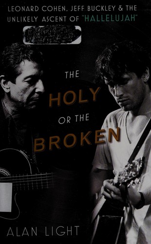 Alan Light: The Holy or the Broken: Leonard Cohen, Jeff Buckley, and the Unlikely Ascent of "Hallelujah" (2012, Atria Books)