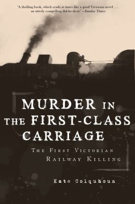 Kate Colquhoun: Murder In The Firstclass Carriage The First Victorian Railway Killing (2011, Overlook Press)