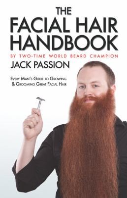 Jack Passion: The Facial Hair Handbook Every Mans Guide To Growing Grooming Great Facial Hair (2009, Jack Passion, LLC)