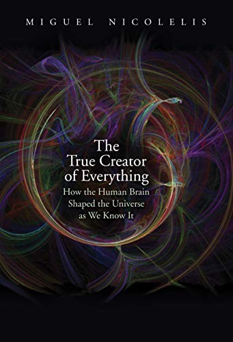 Miguel Nicolelis: The True Creator of Everything (Hardcover, 2020, Yale University Press)