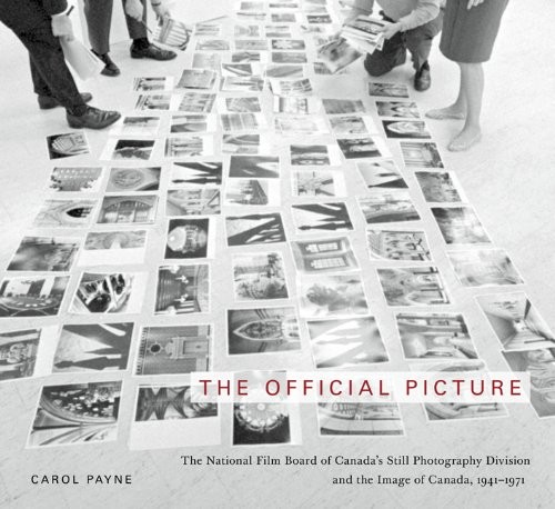 Carol Payne: The Official Picture: The National Film Board of Canada's Still Photography Division and the Image of Canada, 1941-1971 (McGill-Queen's/Beaverbrook Canadian Foundation Studies in Art History) (2013, McGill-Queen's University Press)