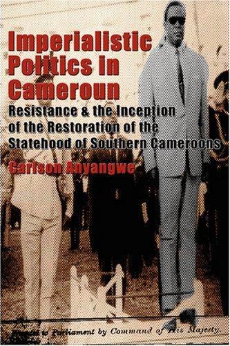 Carlson Anyangwe: Imperialistic Politics in Cameroun: Resistance & the Inception of the Restoration of the Statehood of Southern Cameroons (2008)