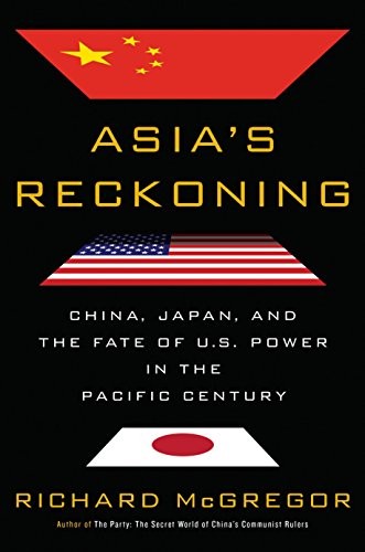 Richard McGregor: Asia's Reckoning: China, Japan, and the Fate of U.S. Power in the Pacific Century (2017, Viking)
