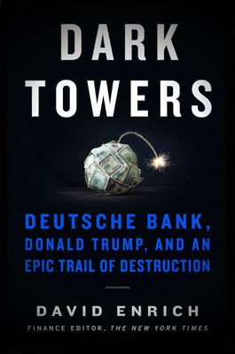 David Enrich: Dark Towers: Deutsche Bank, Donald Trump, and an Epic Trail of Destruction (2020, Custom House)