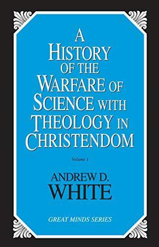 Andrew Dickson White: A history of the warfare of science with theology in Christendom (1993)