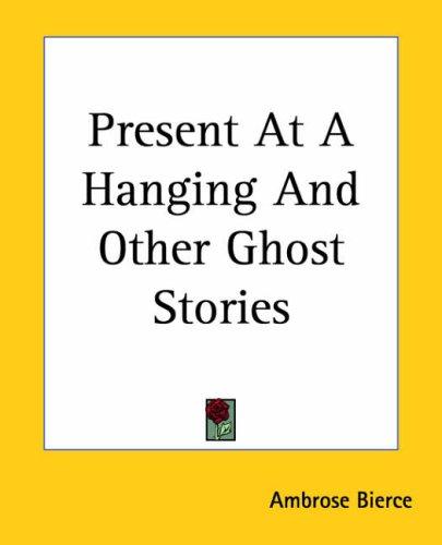 Ambrose Bierce: Present At A Hanging And Other Ghost Stories (Paperback, 2004, Kessinger Publishing)