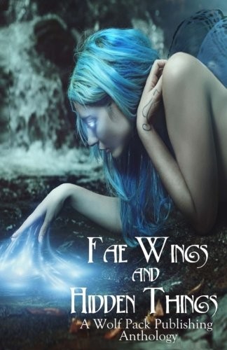 John A. McColley, Elana Gomel, Vonnie Winslow Crist, Angel Blackwood, Layne Calry, Warren Rochelle, Stephen Blake, Jaap Boekestein, Cynthia June Long, Deborah Brown: Fae Wings and Hidden Things: A Wolf Pack Publishing Anthology