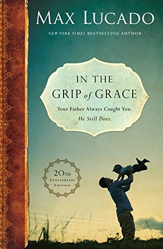 Max Lucado: In the Grip of Grace: Your Father Always Caught You. He Still Does. (Thomas Nelson)