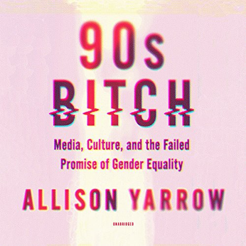 Allison Yarrow: 90s Bitch (AudiobookFormat, 2018, HarperCollins Publishers and Blackstone Audio, Harper Perennial)