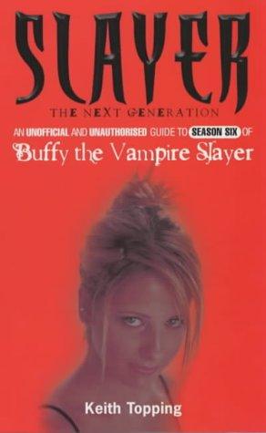 Keith Topping: Slayer: The Next Generation: An unofficial and unauthorised guide to season six of Buffy the Vampire Slayer (Paperback, 2003, Virgin Publishing)