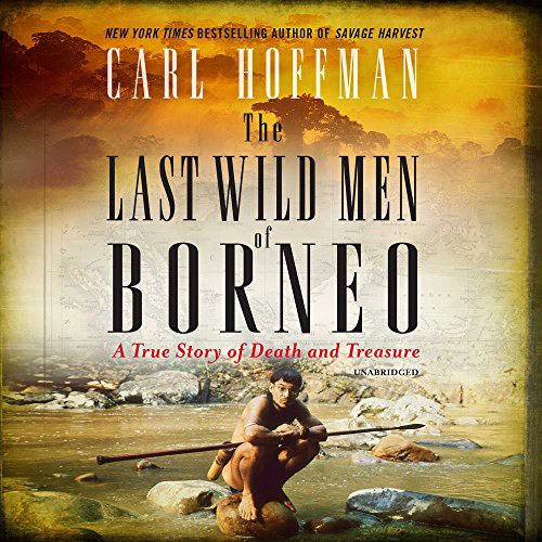 Carl Hoffman: The Last Wild Men of Borneo (AudiobookFormat, 2018, William Morrow & Company, HarperCollins Publishers and Blackstone Audio)