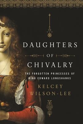 Kelcey Wilson-Lee: Daughters of Chivalry: The Forgotten Children of King Edward Longshanks (2019, Pegasus Books)