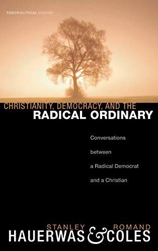 Stanley Hauerwas, Romand Coles: Christianity, Democracy, and the Radical Ordinary (2008, Wipf & Stock Publishers, Cascade Books, Wipf and Stock)