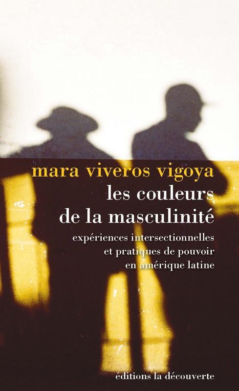 Mara Viveros: Les couleurs de la masculinité : expériences intersectionnelles et pratiques du pouvoir en Amérique latine (French language, 2018, La Découverte)