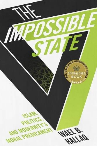 Wael Hallaq: The Impossible State: Islam, Politics, and Modernity's Moral Predicament (Columbia University Press)