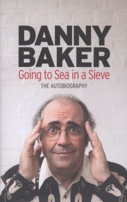 Danny Baker: Going To Sea In A Sieve The Autobiography (2011, Orion Publishing Group, Orion Publishing Group, Limited)