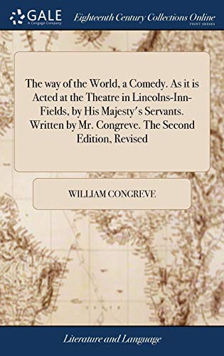 William Congreve: The way of the World, a Comedy. As it is Acted at the Theatre in Lincolns-Inn-Fields, by His Majesty's Servants. Written by Mr. Congreve. The Second Edition, Revised (Hardcover, Gale ECCO, Print Editions, Gale Ecco, Print Editions)