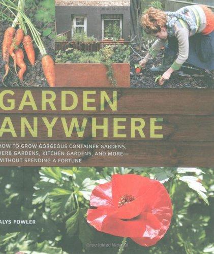 Alys Fowler: Garden anywhere : how to grow gorgeous container gardens, herb gardens, kitchen gardens, and more - without spending a fortune
