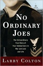 Larry Colton: No Ordinary Joes: The Extraordinary True Story  of Four Submariners in War and Love and Life (2010, Crown)
