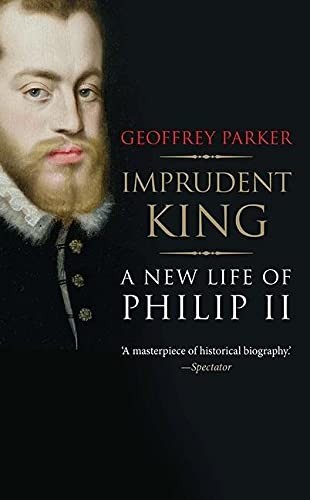 Geoffrey Parker: Imprudent King (2015, Yale University Press)