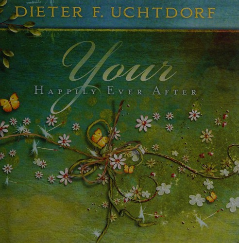 Dieter F. Uchtdorf: Your happily ever after (2011, Deseret Book)