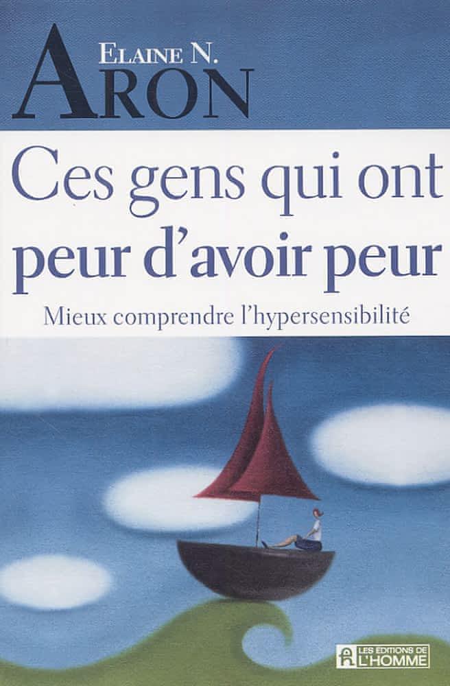 Elaine Aron: Ces gens qui ont peur d'avoir peur : mieux comprendre l'hypersensibilité (French language, 2005)