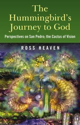Ross Heaven: The Hummingbirds Journey To God Perspectives On San Pedro The Cactus Of Vision Andean Soul Healing Methods (2009, O Books)