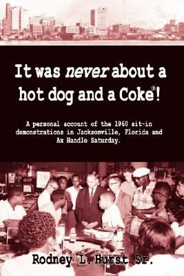 Rodney L. Hurst: It Was Never About A Hot Dog And A Coke A Personal Account Of The 1960 Sitin Demonstrations In Jacksonville Florida And Ax Handle Saturday (2008, Wingspan Press)
