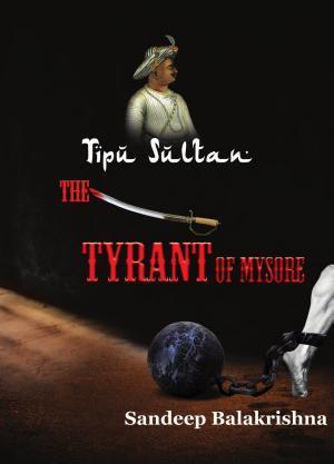 Sandeep Balakrishna: Tipu Sultan-The Tyrant of Mysore