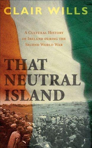 Clair Wills, Clair Wills: That Neutral Island : A Cultural History of Ireland During the Second World War (Hardcover, 2007, Faber and Faber)