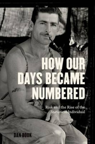 HOW OUR DAYS BECAME NUMBERED: RISK AND THE RISE OF THE STATISTICAL INDIVIDUAL (2015, UNIVERSITY OF CHICAGO PRESS)