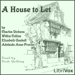 Wilkie Collins, Charles Dickens, Elizabeth Cleghorn Gaskell, Elizabeth Cleghorn Gaskell, Elizabeth Gaskell, Adelaide Anne Procter, Elizabeth Elizabeth Gaskell, Elizabet Gaskell, Procter, Wilkie Collins: A House to Let (2009, LibriVox)