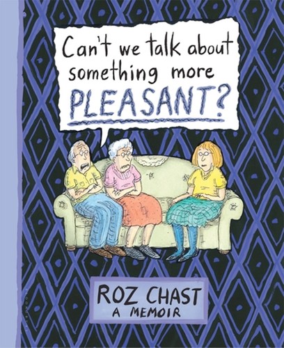 Roz Chast: Can't We Talk About Something More Pleasant? (2014, Bloomsbury)