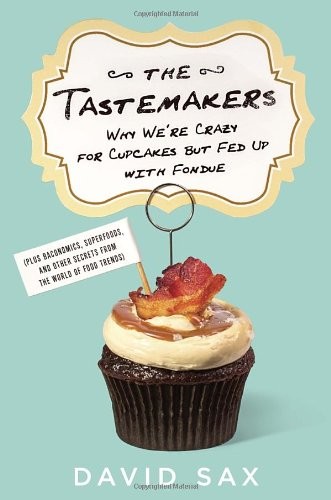 David Sax: The Tastemakers: Why We're Crazy for Cupcakes but Fed Up with Fondue (McClelland & Stewart)
