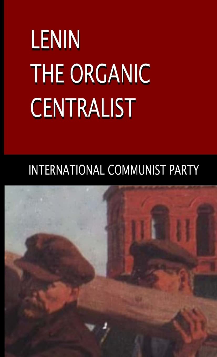 International Communist Party.: Lenin, The Organic Centralist (Paperback, 2022)