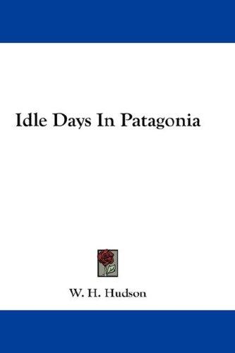 William Henry Hudson: Idle Days In Patagonia (Hardcover, Kessinger Publishing, LLC)