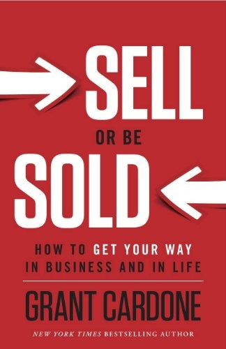 Grant Cardone: Sell or Be Sold (2012, Greenleaf Book Group)