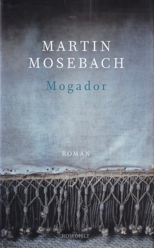 Martin Mosebach: Mogador (Hardcover, German language, Rowohlt, Rowohlt Verlag Gmbh)
