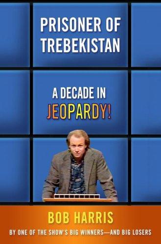 Bob Harris, Bob Harris: Prisoner of Trebekistan : A Decade in Jeopardy! (Hardcover, 2006, Crown)