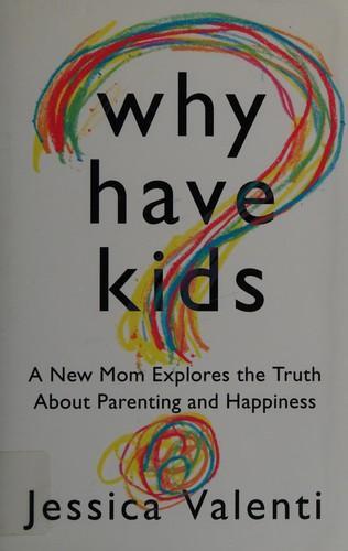 Jessica Valenti: Why Have Kids? : A New Mom Explores the Truth about Parenting and Happiness (2012)