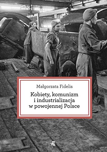 Fidelis Malgorzta: Kobiety, komunizm i industrializacja w powojennej Polsce (Hardcover, 2015, W.A.B. / GW Foksal)