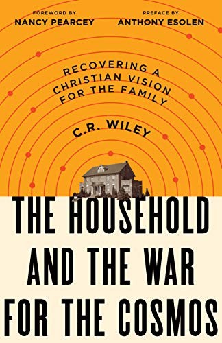 Anthony Esolen, Nancy Pearcey, C. R. Wiley: The Household and the War for the Cosmos (Paperback, 2019, Canon Press)